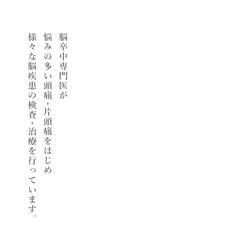 脳卒中専門医が悩みの多い頭痛・片頭痛をはじめ様々な脳疾患の検査・治療を行っています。